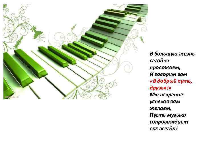 В большую жизнь сегодня провожаем, И говорим вам «В добрый путь, друзья!» Мы искренне