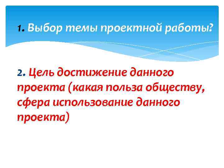 1. Выбор темы проектной работы? 2. Цель достижение данного проекта (какая польза обществу, сфера