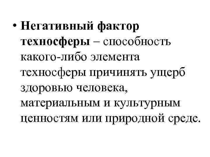  • Негативный фактор техносферы – способность какого-либо элемента техносферы причинять ущерб здоровью человека,