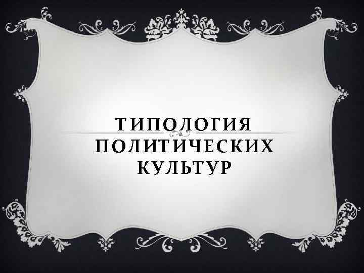 ТИПОЛОГИЯ ПОЛИТИЧЕСКИХ КУЛЬТУР 