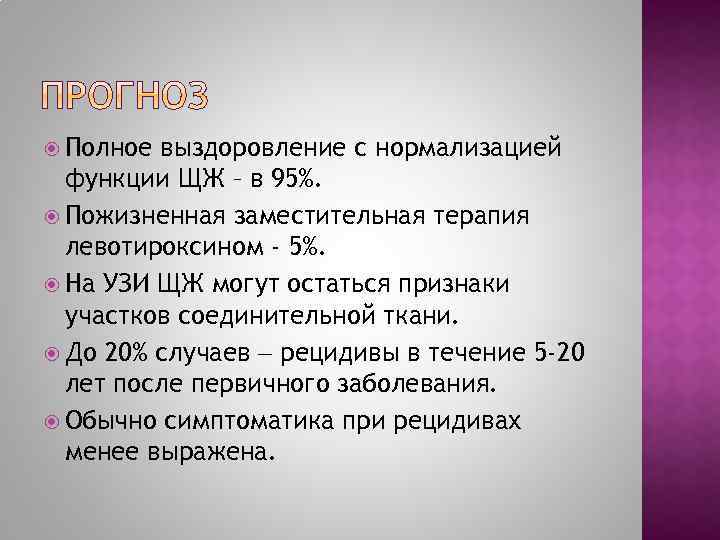  Полное выздоровление с нормализацией функции ЩЖ – в 95%. Пожизненная заместительная терапия левотироксином