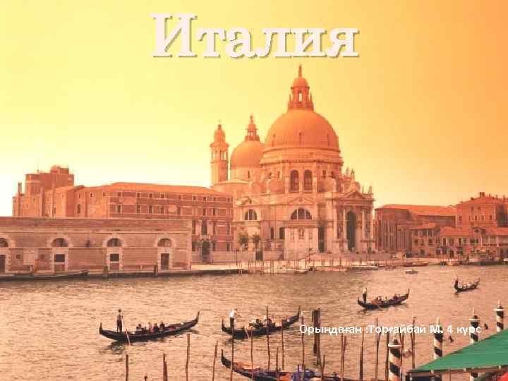 Италия Орындаған : Торғайбай М. 4 курс 