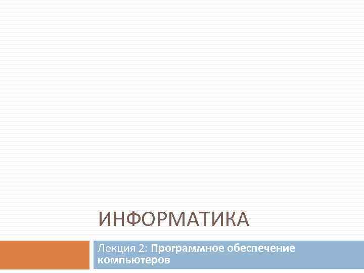 ИНФОРМАТИКА Лекция 2: Программное обеспечение компьютеров 