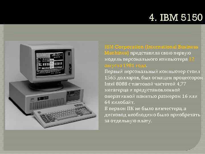 4. IBM 5150 IBM Corporation (International Business Machines) представила свою первую модель персонального компьютера