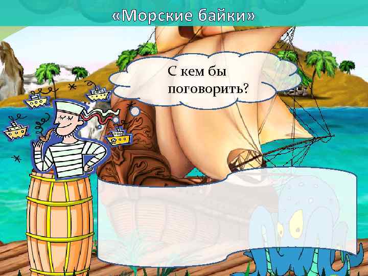  «Морские байки» С кем бы поговорить? 