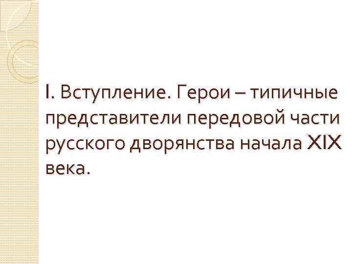 I. Вступление. Герои – типичные представители передовой части русского дворянства начала XIX века. 