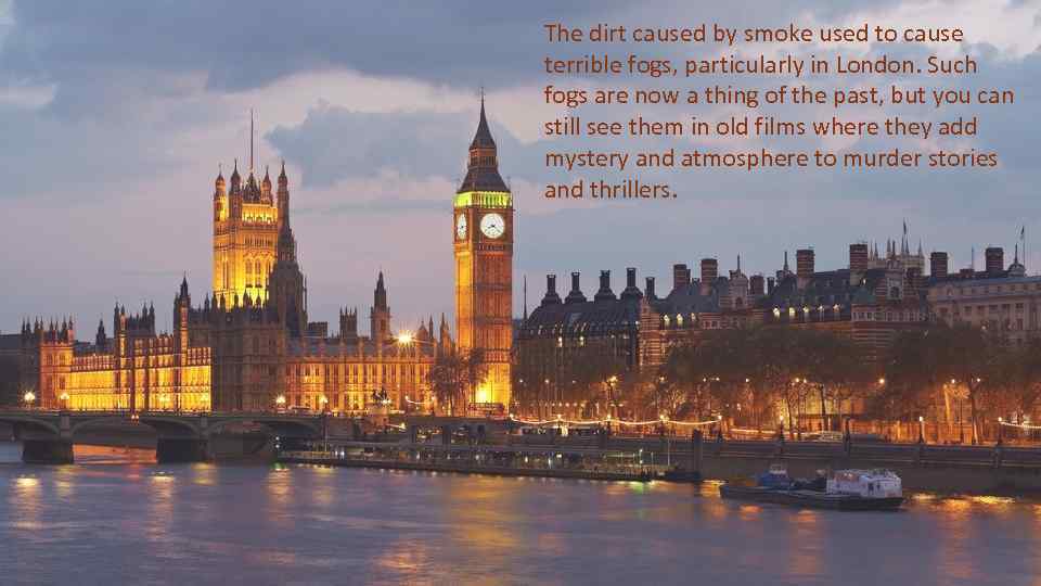 The dirt caused by smoke used to cause terrible fogs, particularly in London. Such
