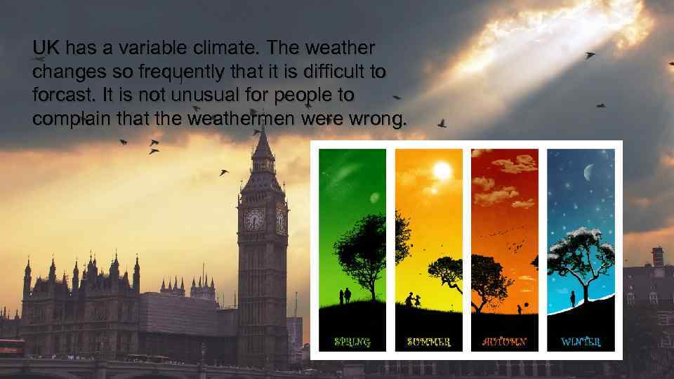 UK has a variable climate. The weather changes so frequently that it is difficult