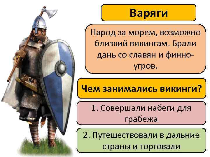 Варяги Народ за морем, возможно близкий викингам. Брали дань со славян и финноугров. Чем