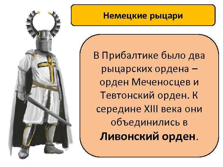 Немецкие рыцари В Прибалтике было два рыцарских ордена – орден Меченосцев и Тевтонский орден.