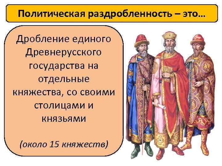 Политическая раздробленность – это… Дробление единого Древнерусского государства на отдельные княжества, со своими столицами