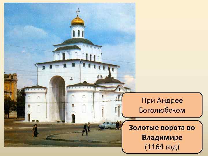 При Андрее Боголюбском Золотые ворота во Владимире (1164 год) 