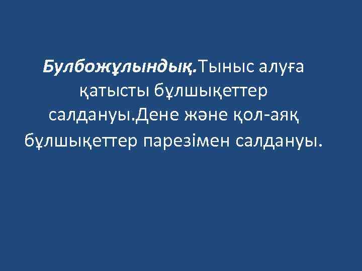 Булбожұлындық. Тыныс алуға қатысты бұлшықеттер салдануы. Дене және қол-аяқ бұлшықеттер парезімен салдануы. 