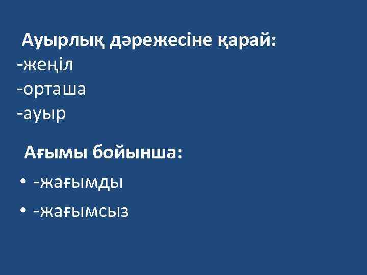 Ауырлық дәрежесіне қарай: -жеңіл -орташа -ауыр Ағымы бойынша: • -жағымды • -жағымсыз 