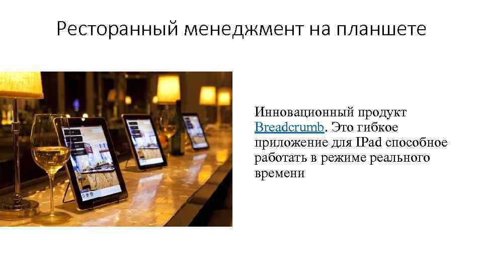 Ресторанный менеджмент на планшете Инновационный продукт Breadcrumb. Это гибкое приложение для IPad способное работать