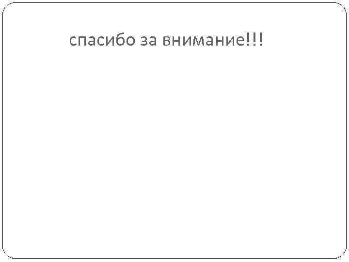 спасибо за внимание!!! 