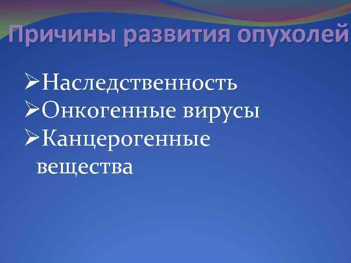 Причины развития опухолей ØНаследственность ØОнкогенные вирусы ØКанцерогенные вещества 