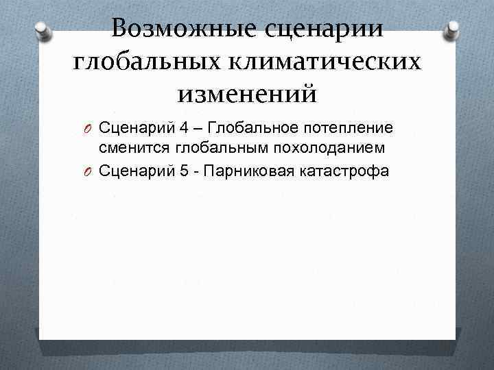 Возможные сценарии глобальных климатических изменений O Сценарий 4 – Глобальное потепление сменится глобальным похолоданием