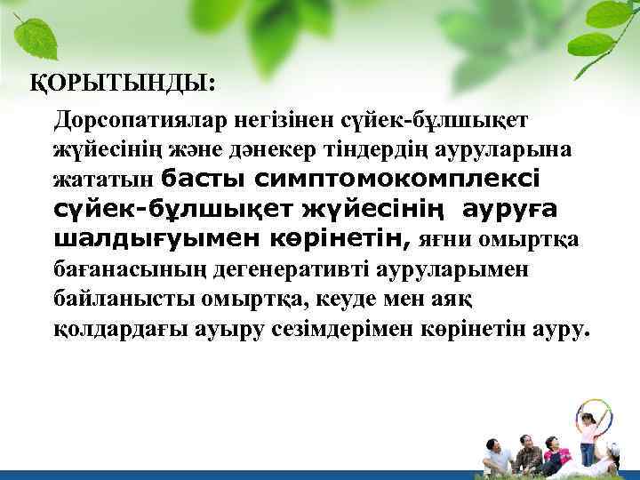 ҚОРЫТЫНДЫ: Дорсопатиялар негізінен сүйек-бұлшықет жүйесінің және дәнекер тіндердің ауруларына жататын басты симптомокомплексі сүйек-бұлшықет жүйесінің