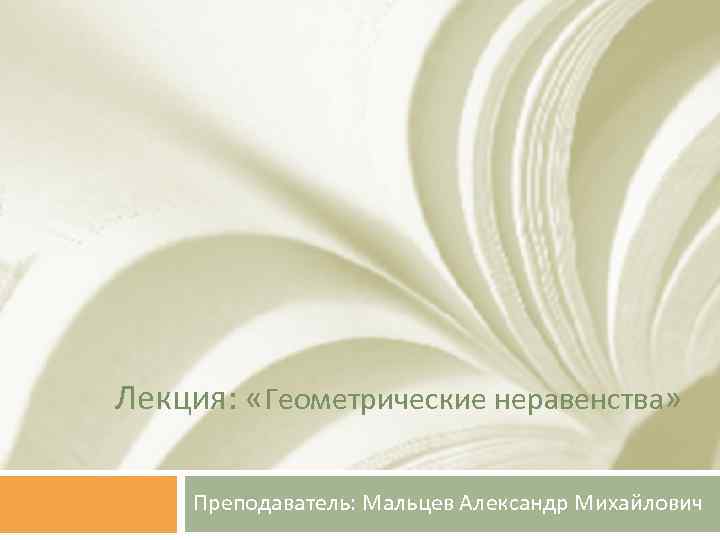 Лекция: «Геометрические неравенства» Преподаватель: Мальцев Александр Михайлович 