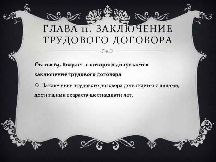 ГЛАВА 11. ЗАКЛЮЧЕНИЕ ТРУДОВОГО ДОГОВОРА Статья 63. Возраст, с которого допускается заключение трудового договора