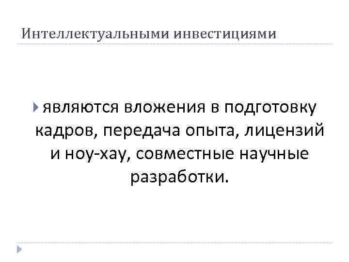 Интеллектуальными инвестициями являются вложения в подготовку кадров, передача опыта, лицензий и ноу-хау, совместные научные