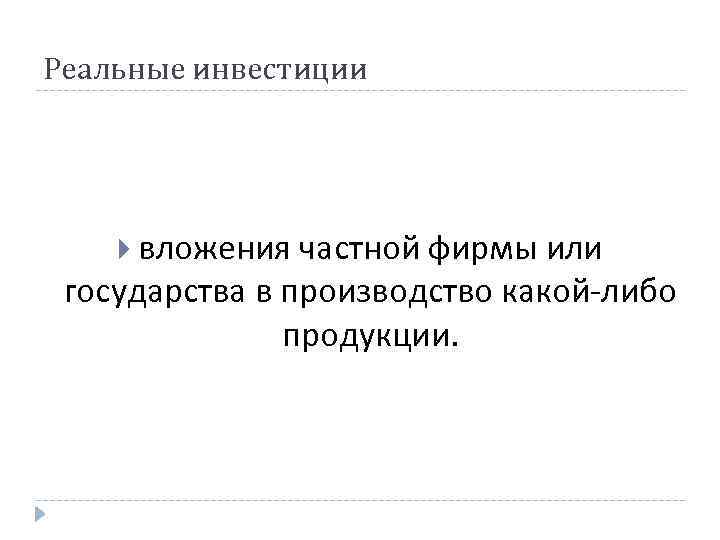 Реальные инвестиции вложения частной фирмы или государства в производство какой-либо продукции. 