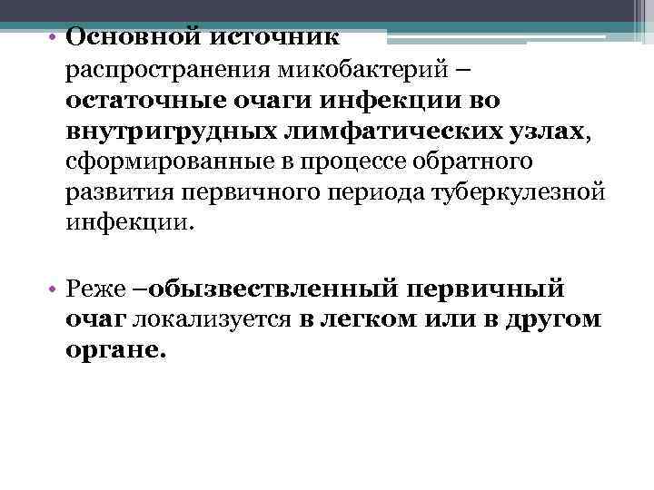  • Основной источник распространения микобактерий – остаточные очаги инфекции во внутригрудных лимфатических узлах,