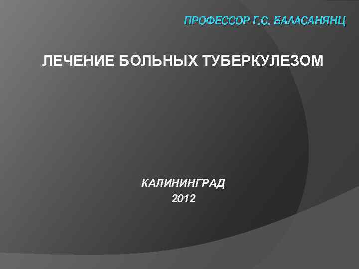 ПРОФЕССОР Г. С. БАЛАСАНЯНЦ ЛЕЧЕНИЕ БОЛЬНЫХ ТУБЕРКУЛЕЗОМ КАЛИНИНГРАД 2012 