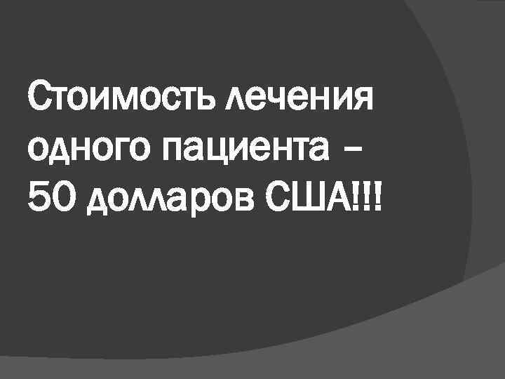 Стоимость лечения одного пациента – 50 долларов США!!! 