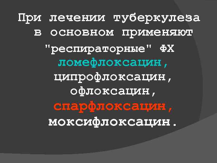 При лечении туберкулеза в основном применяют "респираторные" ФХ ломефлоксацин, ципрофлоксацин, спарфлоксацин, моксифлоксацин. 