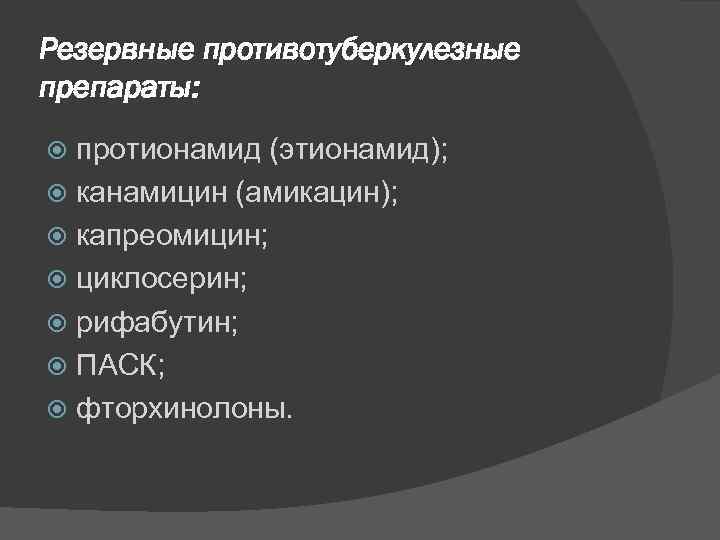 Резервные противотуберкулезные препараты: протионамид (этионамид); канамицин (амикацин); капреомицин; циклосерин; рифабутин; ПАСК; фторхинолоны. 