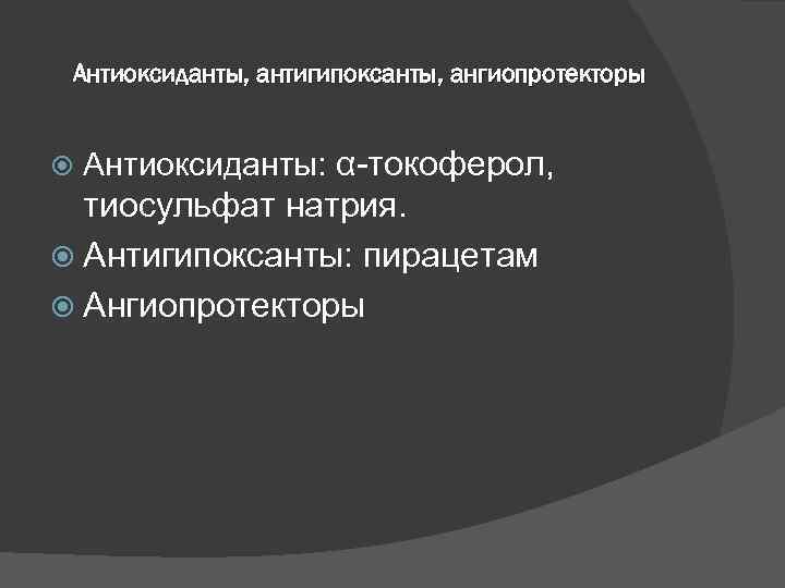 Антиоксиданты, антигипоксанты, ангиопротекторы Антиоксиданты: α токоферол, тиосульфат натрия. Антигипоксанты: пирацетам Ангиопротекторы 