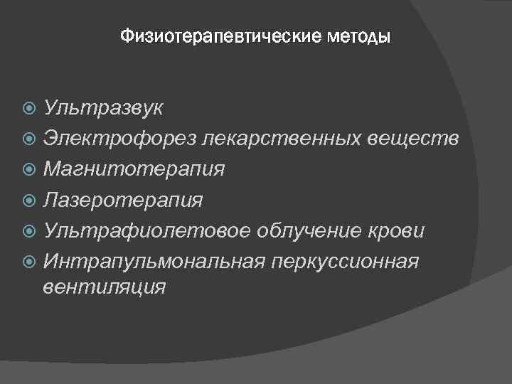 Физиотерапевтические методы Ультразвук Электрофорез лекарственных веществ Магнитотерапия Лазеротерапия Ультрафиолетовое облучение крови Интрапульмональная перкуссионная вентиляция