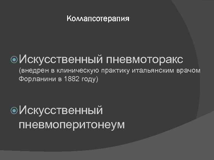 Коллапсотерапия Искусственный пневмоторакс (внедрен в клиническую практику итальянским врачом Форланини в 1882 году) Искусственный