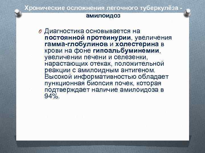 Хронические осложнения легочного туберкулёза амилоидоз O Диагностика основывается на постоянной протеинурии, увеличения гамма-глобулинов и