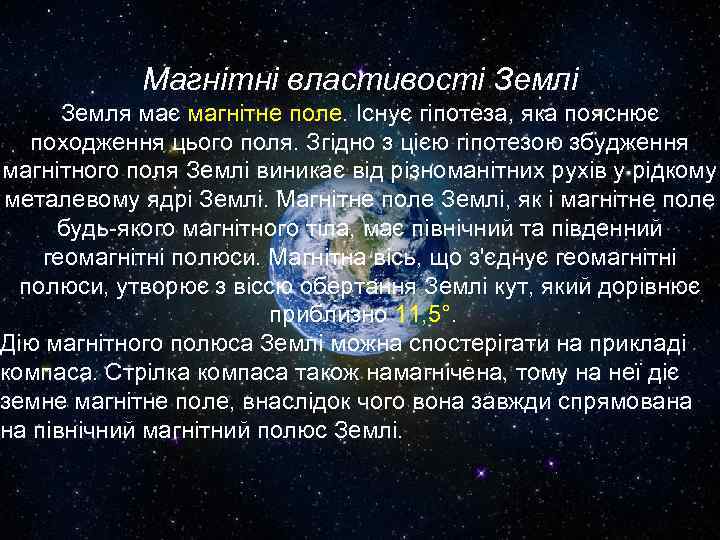 Магнітні властивості Земля має магнітне поле. Існує гіпотеза, яка пояснює походження цього поля. Згідно