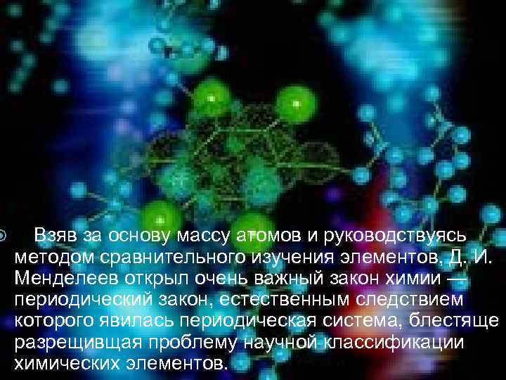    Взяв за основу массу атомов и руководствуясь методом сравнительного изучения элементов, Д. И.