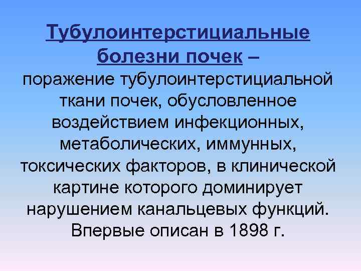 Тубулоинтерстициальные болезни почек – поражение тубулоинтерстициальной ткани почек, обусловленное воздействием инфекционных, метаболических, иммунных, токсических