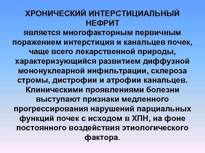 ХРОНИЧЕСКИЙ ИНТЕРСТИЦИАЛЬНЫЙ НЕФРИТ является многофакторным первичным поражением интерстиция и канальцев почек, чаще всего лекарственной