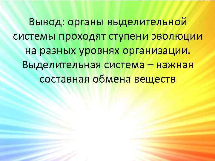 Вывод: органы выделительной системы проходят ступени эволюции на разных уровнях организации. Выделительная система –