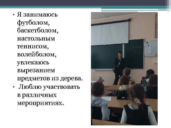  • Я занимаюсь футболом, баскетболом, настольным теннисом, волейболом, увлекаюсь вырезанием предметов из дерева.