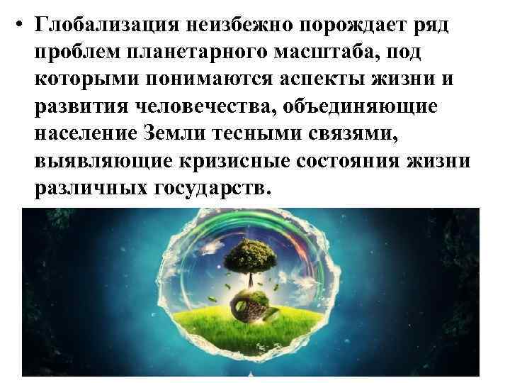 Порождает проблему. Проблемы которые неизбежно порождает глобализация. Проблемы планетарного масштаба. Масштабы глобализации. Проблема порождает глобализации планетарного масштаба.