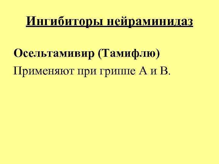 Ингибиторы нейраминидаз Осельтамивир (Тамифлю) Применяют при гриппе А и В. 