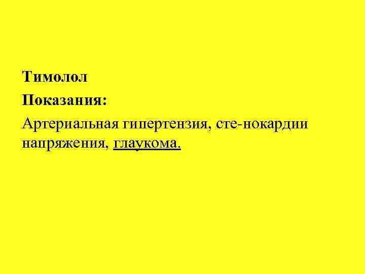 Тимолол Показания: Артериальная гипертензия, сте нокардии напряжения, глаукома. 