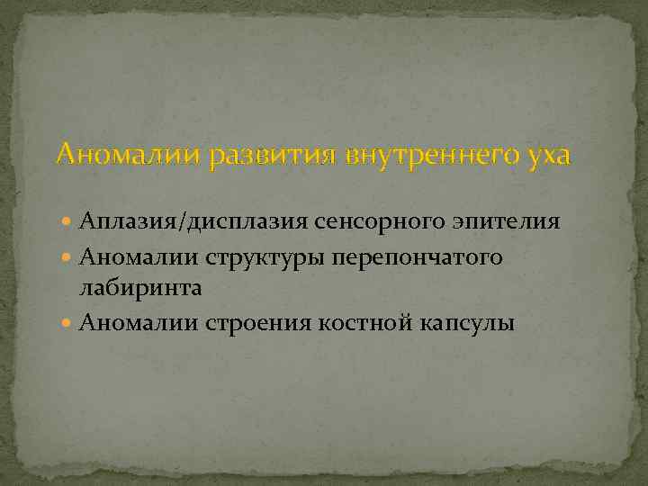 Аномалии развития внутреннего уха Аплазия/дисплазия сенсорного эпителия Аномалии структуры перепончатого лабиринта Аномалии строения костной