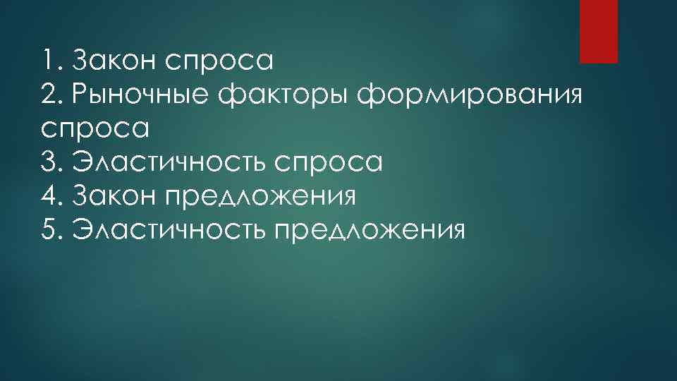 1. Закон спроса 2. Рыночные факторы формирования спроса 3. Эластичность спроса 4. Закон предложения