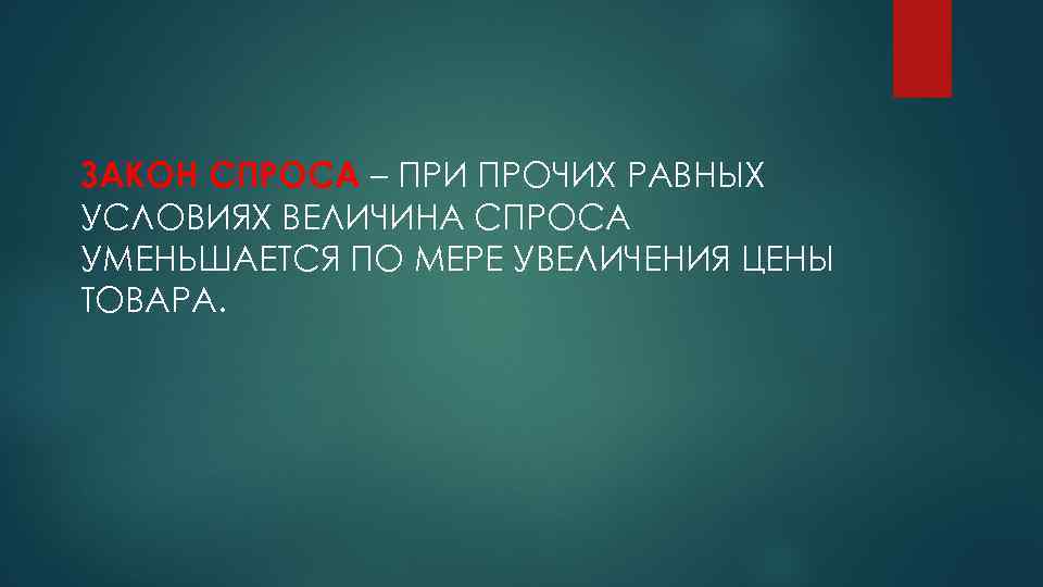 ЗАКОН СПРОСА – ПРИ ПРОЧИХ РАВНЫХ УСЛОВИЯХ ВЕЛИЧИНА СПРОСА УМЕНЬШАЕТСЯ ПО МЕРЕ УВЕЛИЧЕНИЯ ЦЕНЫ