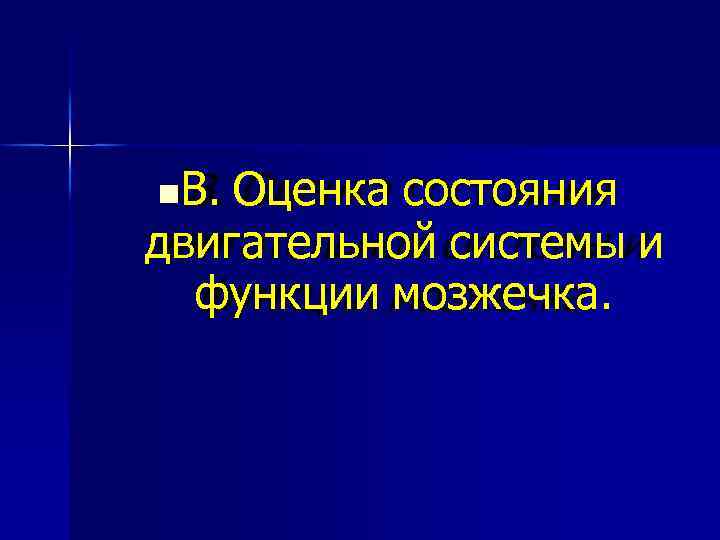  В. Оценка состояния двигательной системы и функции мозжечка. 