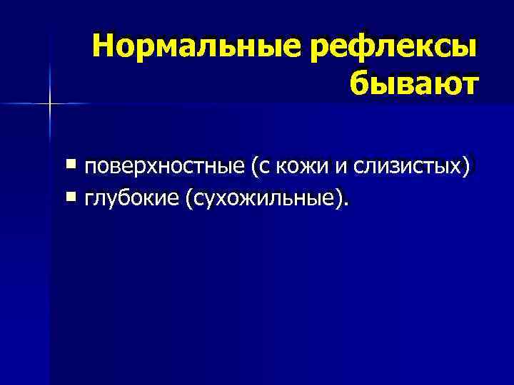 Нормальные рефлексы бывают поверхностные (с кожи и слизистых) глубокие (сухожильные). 